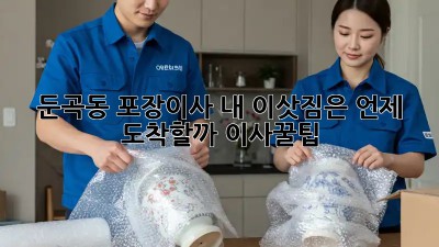 ⏰ 둔곡동 포장이사, 내 이삿짐은 언제 도착할까? #이사꿀팁