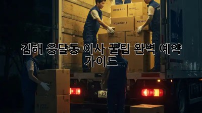 김해 응달동 이사 꿀팁🍯: 완벽 예약 가이드