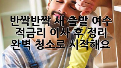 ✨ 반짝반짝 새 출발! 여수 적금리 이사 후 정리, 완벽 청소로 시작해요! 🏡